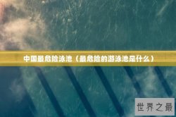 中国最危险泳池（最危险的游泳池是什么）