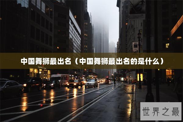 中国舞狮最出名（中国舞狮最出名的是什么）