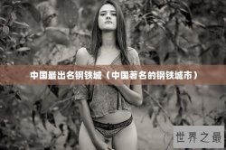 中国最出名钢铁城（中国著名的钢铁城市）