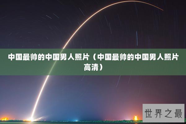 中国最帅的中国男人照片（中国最帅的中国男人照片高清）