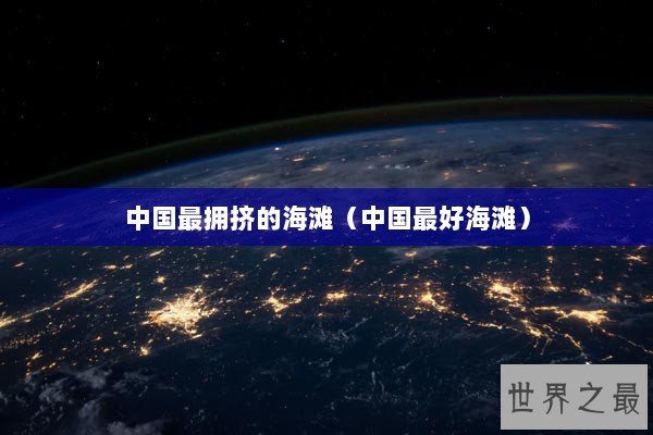 中国最拥挤的海滩（中国最好海滩）