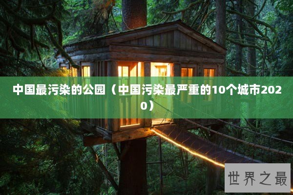 中国最污染的公园（中国污染最严重的10个城市2020）