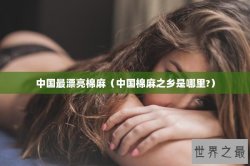 中国最漂亮棉麻（中国棉麻之乡是哪里?）