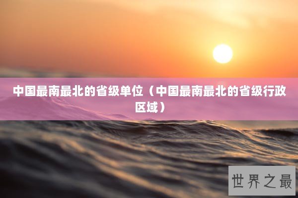 中国最南最北的省级单位（中国最南最北的省级行政区域）