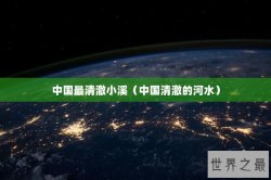 中国最清澈小溪（中国清澈的河水）