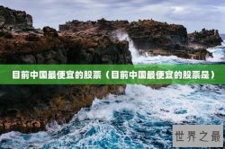 目前中国最便宜的股票（目前中国最便宜的股票是）