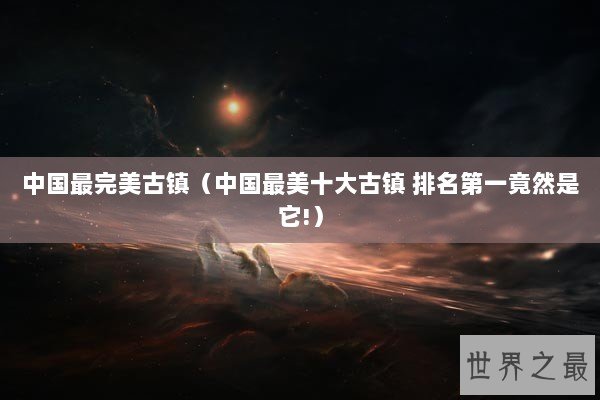 中国最完美古镇（中国最美十大古镇 排名第一竟然是它!）