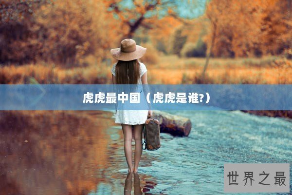 虎虎最中国（虎虎是谁?）