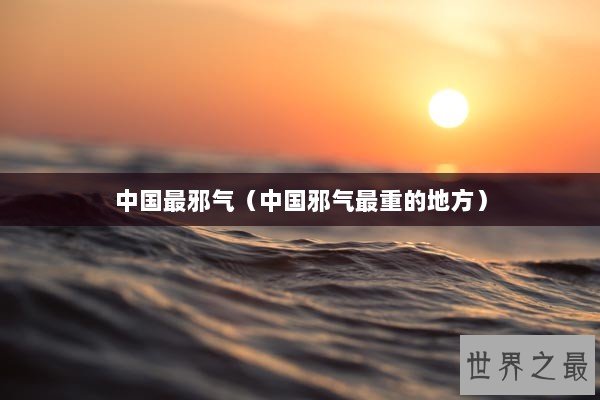 中国最邪气（中国邪气最重的地方）