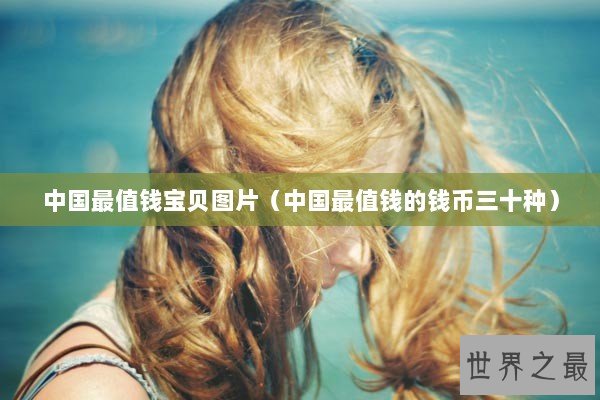 中国最值钱宝贝图片（中国最值钱的钱币三十种）