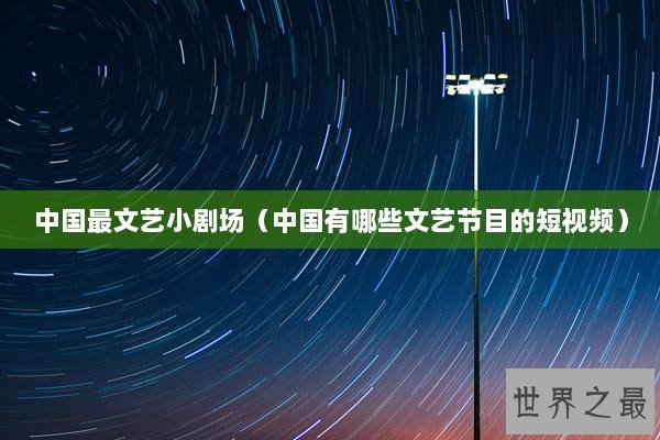 中国最文艺小剧场（中国有哪些文艺节目的短视频）