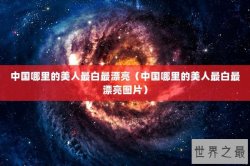 中国哪里的美人最白最漂亮（中国哪里的美人最白最漂亮图片）
