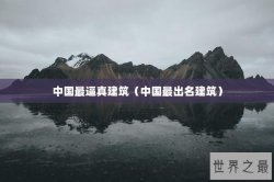 中国最逼真建筑（中国最出名建筑）