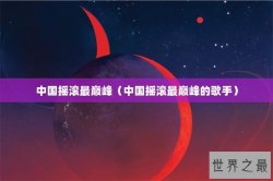 中国摇滚最巅峰（中国摇滚最巅峰的歌手）