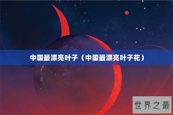 中国最漂亮叶子（中国最漂亮叶子花）