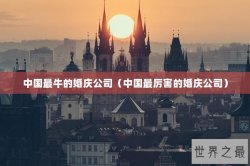 中国最牛的婚庆公司（中国最厉害的婚庆公司）