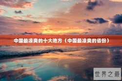 中国最凉爽的十大地方（中国最凉爽的省份）