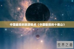 中国最险的旅游景点（中国最险的十座山）