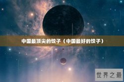 中国最顶尖的饺子（中国最好的饺子）