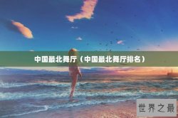 中国最北舞厅（中国最北舞厅排名）