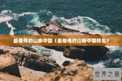 最雄伟的山脉中国（最雄伟的山脉中国排名）
