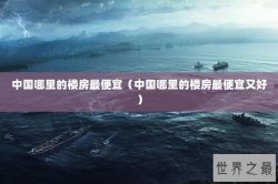 中国哪里的楼房最便宜（中国哪里的楼房最便宜又好）