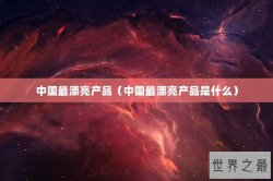 中国最漂亮产品（中国最漂亮产品是什么）
