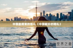 中国最隆重的婚礼（中国最好的婚礼）