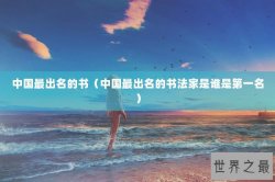 中国最出名的书（中国最出名的书法家是谁是第一名）