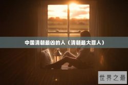 中国清朝最凶的人（清朝最大罪人）