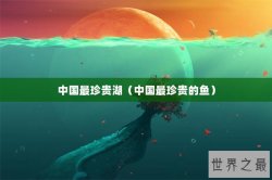 中国最珍贵湖（中国最珍贵的鱼）
