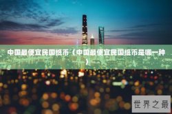 中国最便宜民国纸币（中国最便宜民国纸币是哪一种）