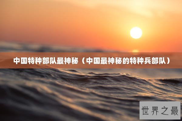 中国特种部队最神秘（中国最神秘的特种兵部队）