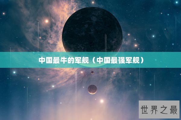 中国最牛的军舰（中国最强军舰）