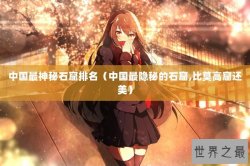中国最神秘石窟排名（中国最隐秘的石窟,比莫高窟还美）
