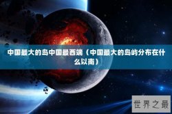 中国最大的岛中国最西端（中国最大的岛屿分布在什么以南）