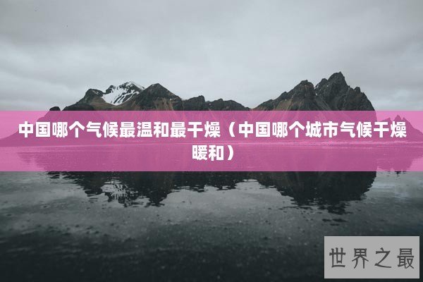中国哪个气候最温和最干燥（中国哪个城市气候干燥暖和）