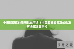 中国最便宜的服装批发市场（中国服装最便宜的批发市场在哪里啊?）