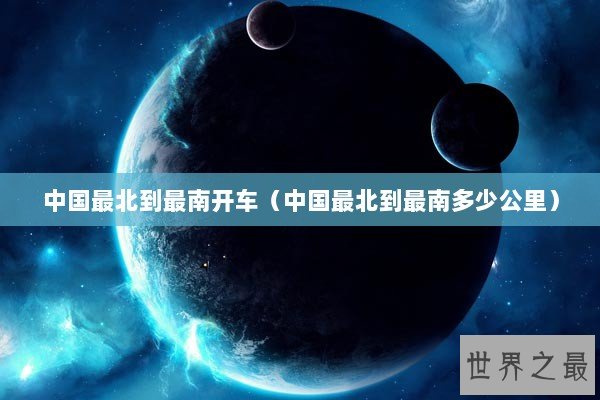 中国最北到最南开车（中国最北到最南多少公里）