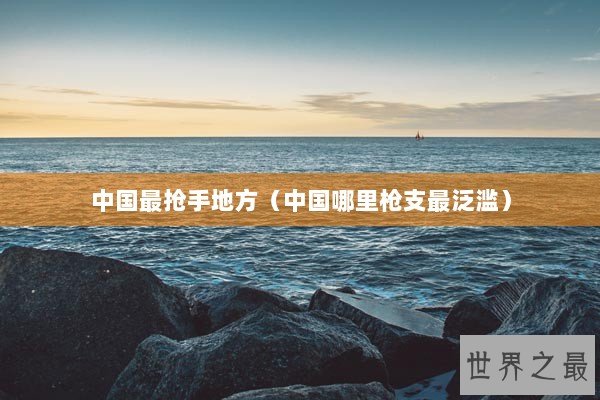 中国最抢手地方（中国哪里枪支最泛滥）