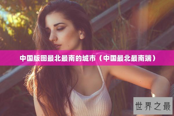 中国版图最北最南的城市（中国最北最南端）