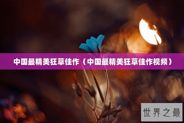 中国最精美狂草佳作(中国最精美狂草佳作视频) 中国最精美狂草佳作(中国最精美狂草佳作视频)