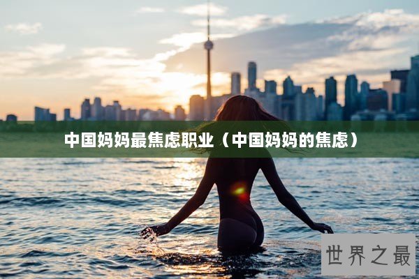 中国妈妈最焦虑职业（中国妈妈的焦虑）