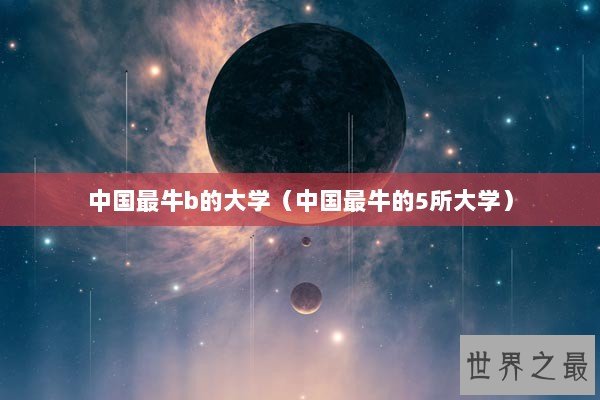 中国最牛b的大学（中国最牛的5所大学）