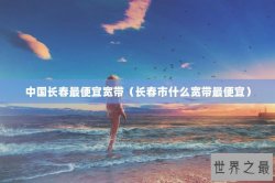 中国长春最便宜宽带（长春市什么宽带最便宜）