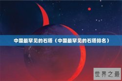 中国最罕见的石塔（中国最罕见的石塔排名）