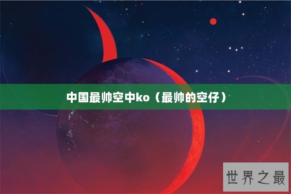 中国最帅空中ko（最帅的空仔）