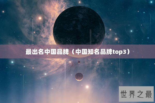 最出名中国品牌（中国知名品牌top3）