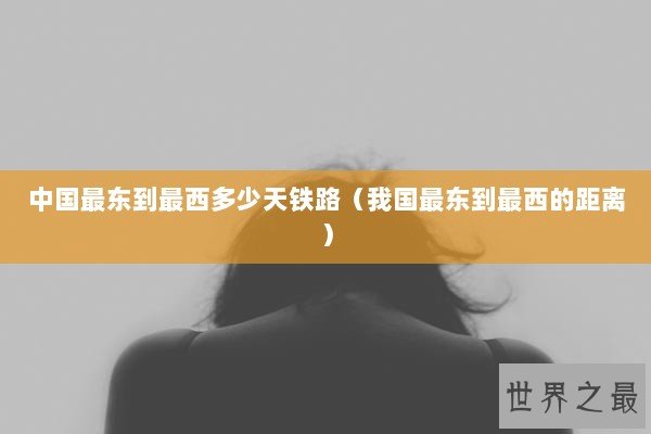 中国最东到最西多少天铁路（我国最东到最西的距离）