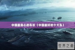 中国最良心的车长（中国最好的十大车）